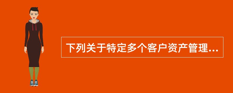 下列关于特定多个客户资产管理计划的规定，哪一项是正确的：（）