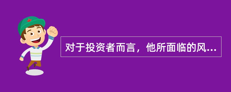 对于投资者而言，他所面临的风险是（）。