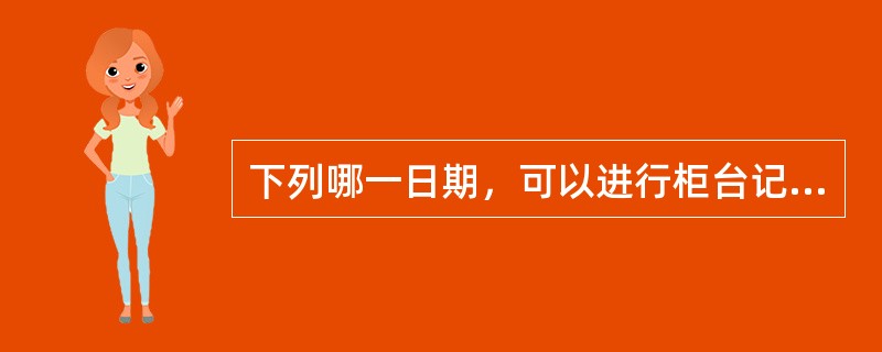 下列哪一日期，可以进行柜台记账式国债转托管交易（）。