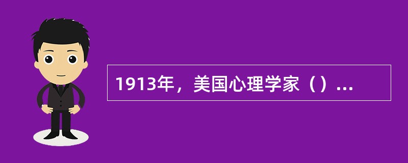 1913年，美国心理学家（），提出心理学是研究人行为的科学，而不是意识的科学。