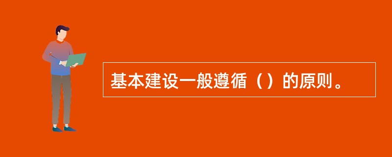 基本建设一般遵循（）的原则。