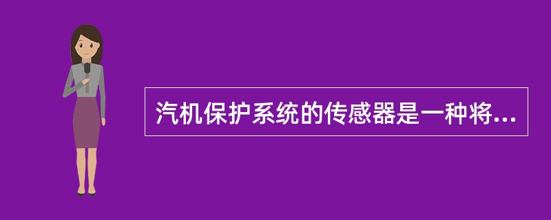 汽机保护系统的传感器是一种将机械量转换为（）的转换装置。