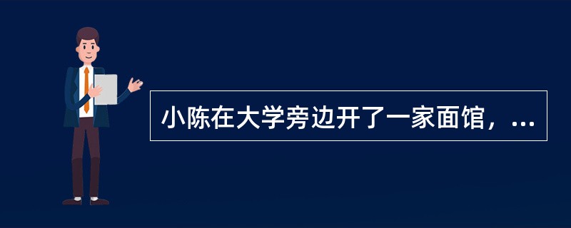 小陈在大学旁边开了一家面馆，每到晚上放学后，来面馆吃饭的人都非常多，现有的几个员