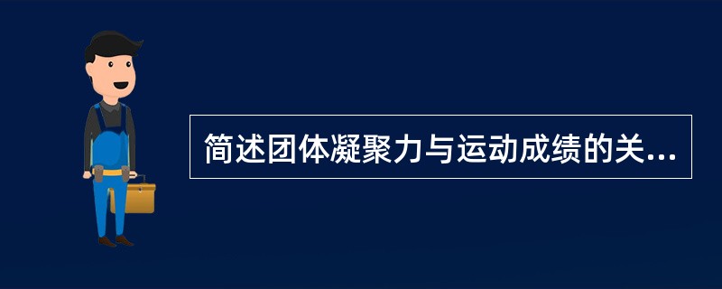 简述团体凝聚力与运动成绩的关系。