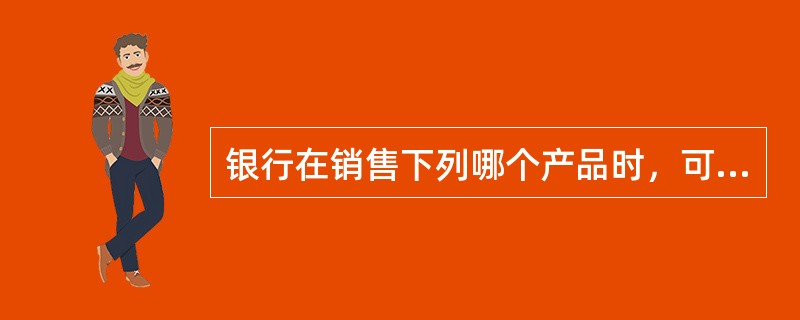 银行在销售下列哪个产品时，可通公开媒体对外宣传（）。