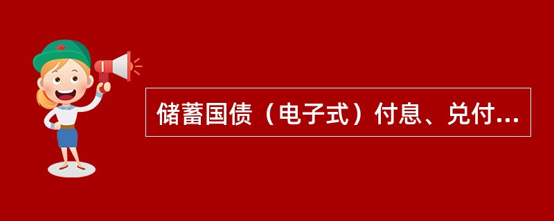 储蓄国债（电子式）付息、兑付清算。总行在收到财政部划付的债券利息或本金后，（）将