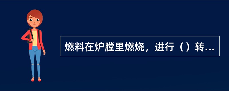 燃料在炉膛里燃烧，进行（）转换，如果（）及参数配合不当，就有可能造成（）或（）。