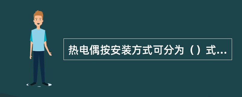 热电偶按安装方式可分为（）式和（）式两大类。