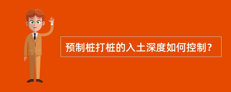 预制桩打桩的入土深度如何控制？