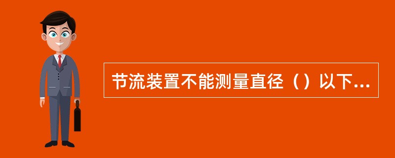 节流装置不能测量直径（）以下和（）以上的管道流量。