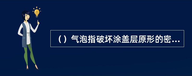 （）气泡指破坏涂盖层原形的密集气泡。