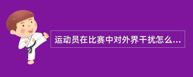 运动员在比赛中对外界干扰怎么处理？