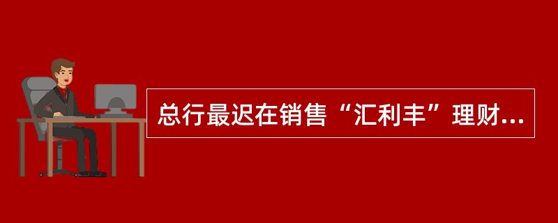 总行最迟在销售“汇利丰”理财产品前（）个工作日内，将规定的材料向银监部门报告。