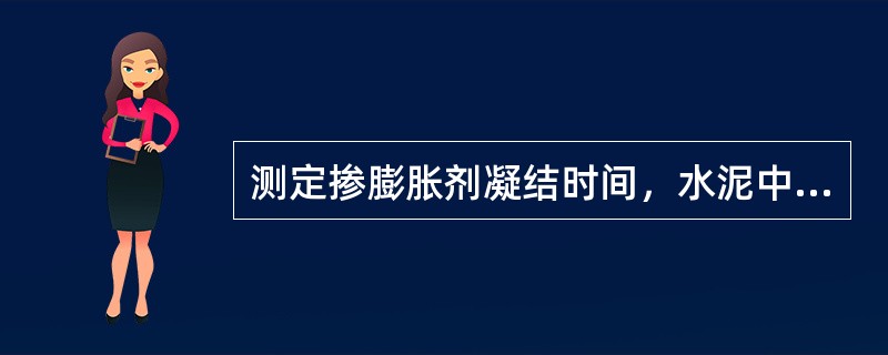 测定掺膨胀剂凝结时间，水泥中膨胀剂内掺为（）%.