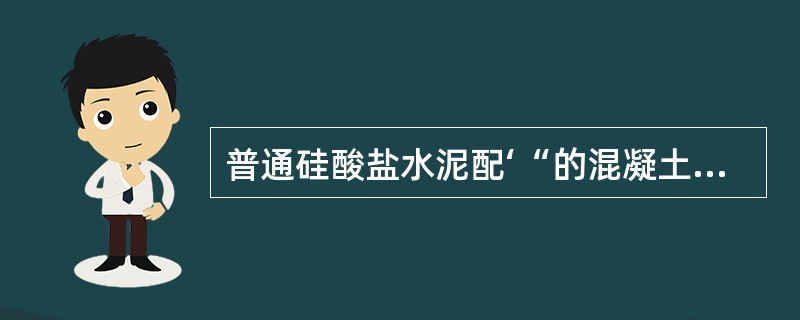 普通硅酸盐水泥配‘“的混凝土，采用洒水养护，养护时间不少于（）。