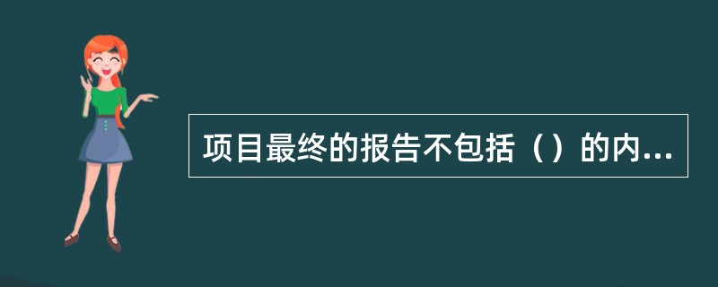 项目最终的报告不包括（）的内容。