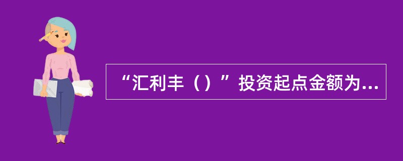 “汇利丰（）”投资起点金额为50000元。