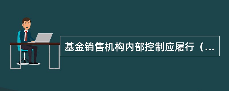 基金销售机构内部控制应履行（），即内部控制应包括基金销售机构的基金销售部门、涉及