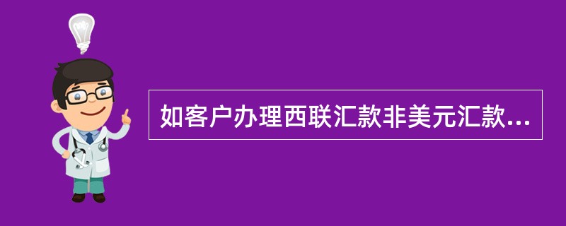 如客户办理西联汇款非美元汇款，须按现行规定套算成（）现汇后汇出。