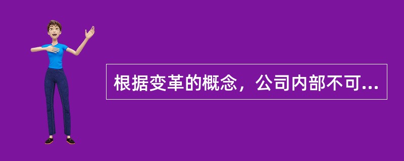 根据变革的概念，公司内部不可能出现的变革是（）。