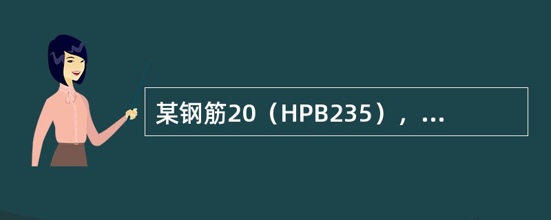 某钢筋20（HPB235），其计算简图图示，试计算下料长度为（）