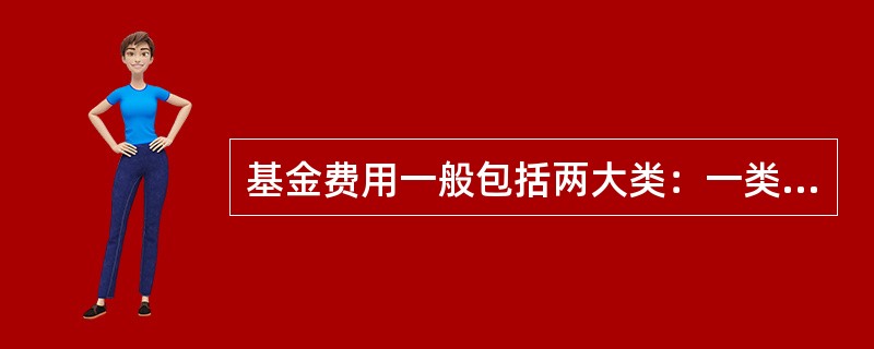 基金费用一般包括两大类：一类是在基金销售过程中发生的由基金投资人自己承担的费用；