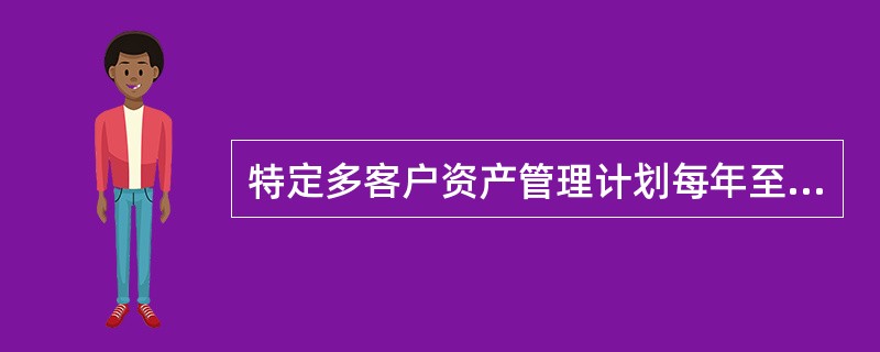 特定多客户资产管理计划每年至多开放（）计划份额的参与和退出，但中国证监会另有规定