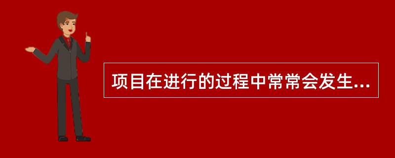 项目在进行的过程中常常会发生变化，通常不会导致这些变化的是（）。