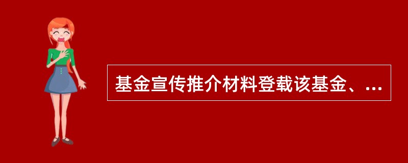 基金宣传推介材料登载该基金、基金管理人管理的其他基金的过往业绩，基金管理人应当特