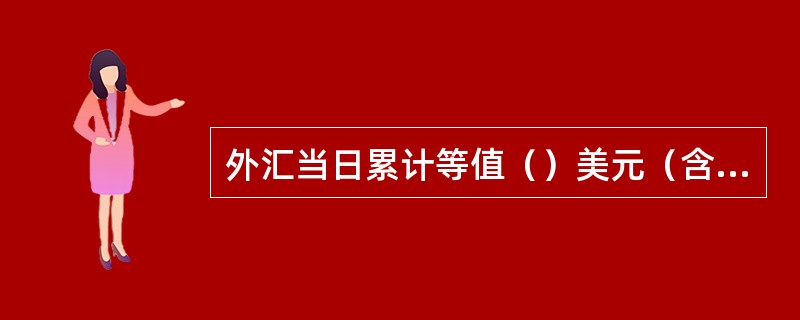 外汇当日累计等值（）美元（含）以上现金存款业务，应核对或核查客户有效身份证件、审