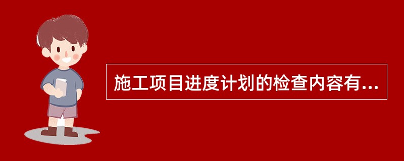 施工项目进度计划的检查内容有（）。