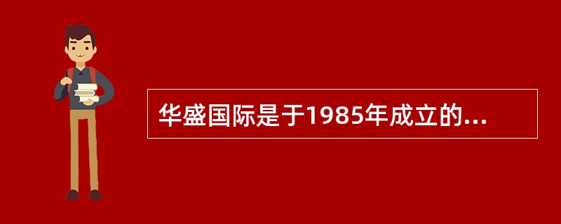 华盛国际是于1985年成立的中外合资企业，2001年在国内发行3.5亿股A股，其