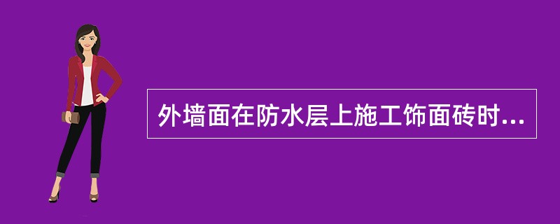 外墙面在防水层上施工饰面砖时，应先扫一遍聚合物水泥浆。基面要求干净、平直，并在贴