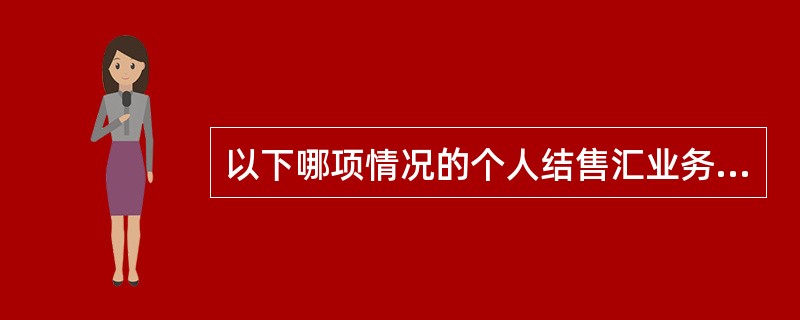 以下哪项情况的个人结售汇业务应纳入个人结售汇管理信息系统。（）