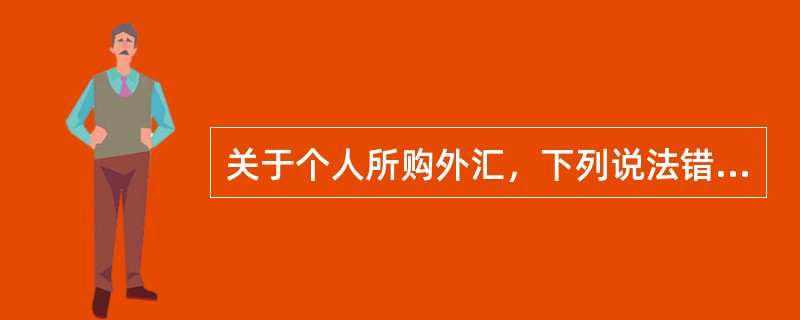 关于个人所购外汇，下列说法错误的是（）。