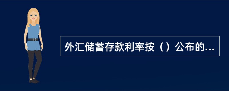 外汇储蓄存款利率按（）公布的利率执行，营业机构必须挂牌公告储蓄存款利率，（）变动