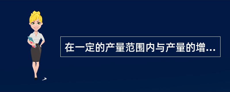 在一定的产量范围内与产量的增减变化没有联系的费用为（）。