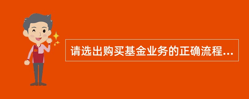 请选出购买基金业务的正确流程（）。