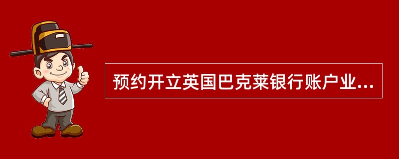 预约开立英国巴克莱银行账户业务中，要求经办行于（）进行业务登记。