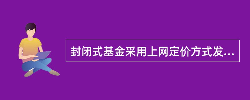 封闭式基金采用上网定价方式发行时，每份基金单位发行价格为（）。