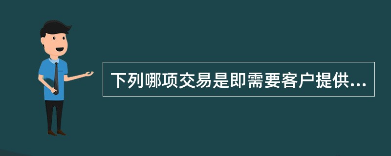 下列哪项交易是即需要客户提供原交易委托流水号也需要客户输入密码才能实现的交易（）