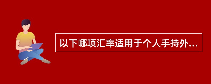 以下哪项汇率适用于个人手持外币现钞来银行办理结汇业务？（）