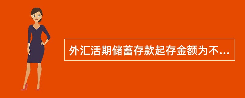 外汇活期储蓄存款起存金额为不低于（）元人民币的等值外币。