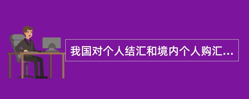 我国对个人结汇和境内个人购汇实行年度总额管理。年度总额分别为每人每年等值5万美元