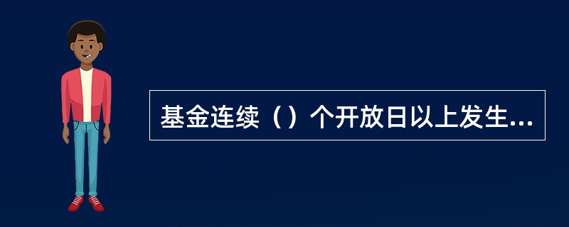 基金连续（）个开放日以上发生巨额赎回，如基金管理人认为有必要，可暂停接受赎回申请