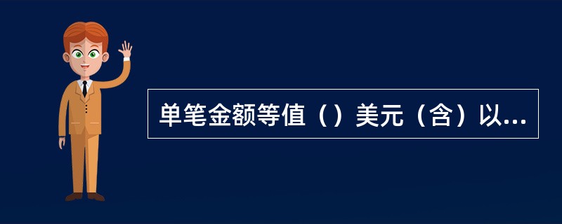 单笔金额等值（）美元（含）以上的外汇现金存款业务，由他人代理时，代理人无法提供被