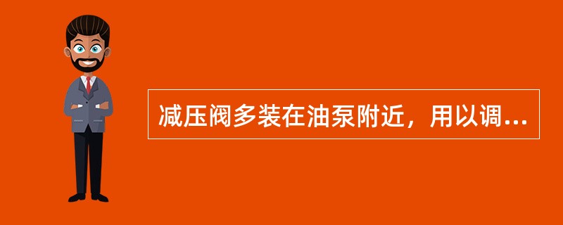 减压阀多装在油泵附近，用以调整油泵输出压力。（）