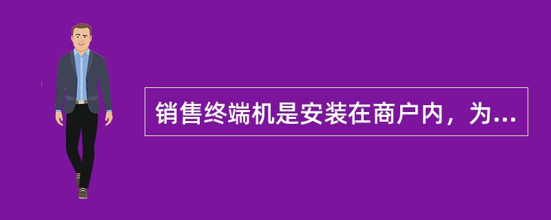 销售终端机是安装在商户内，为持卡人提供授权、消费、结算等服务的专用银行电子设备。