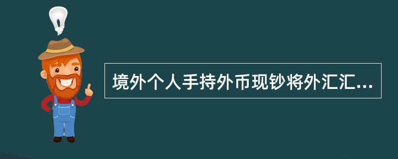 境外个人手持外币现钞将外汇汇出境外用于经常项目支出的，当日累计超过等值1万美元的