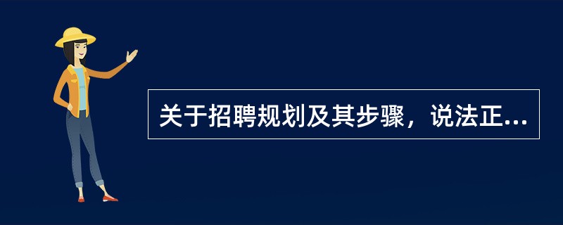 关于招聘规划及其步骤，说法正确的是（）。